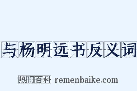 与杨明远书反义词是什么意思的图片